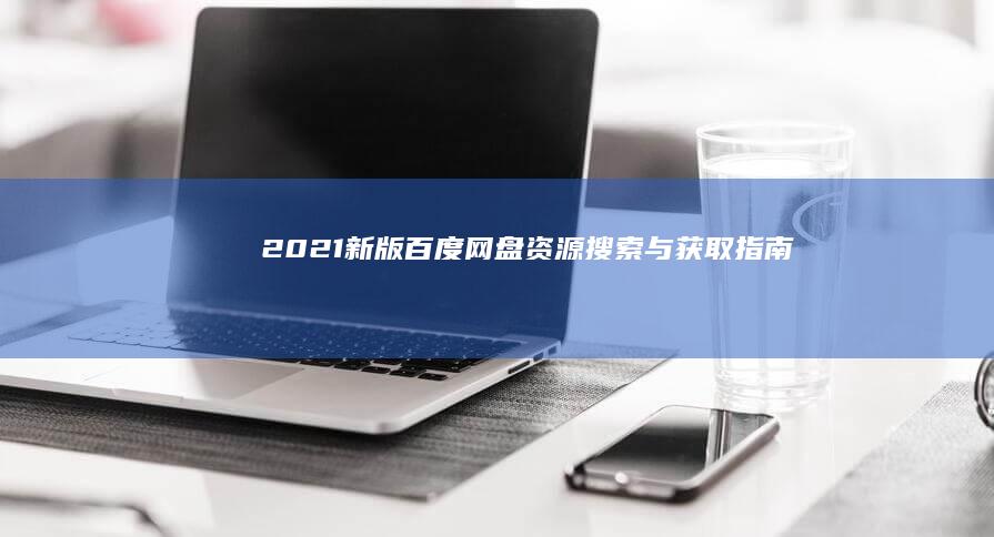 2021新版百度网盘资源搜索与获取指南