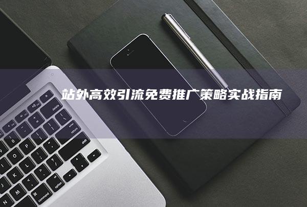 站外高效引流：免费推广策略实战指南